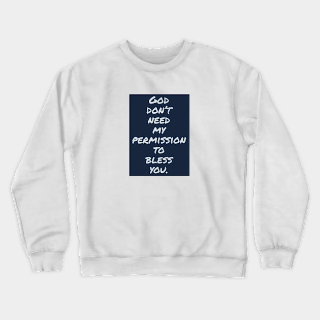 God don't need my permission to bless you. Crewneck Sweatshirt by Imaginate
